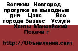 Великий  Новгород.....прогулка на выходные  дни  › Цена ­ 1 - Все города Бизнес » Услуги   . Ханты-Мансийский,Покачи г.